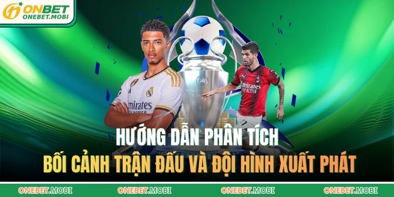 Hướng dẫn phân tích bối cảnh trận đấu và đội hình xuất phát
