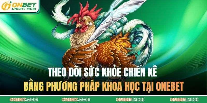 Theo dõi sức khỏe chiến kê bằng phương pháp khoa học tại ONEBET