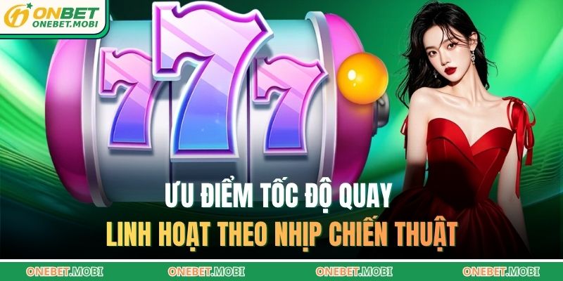 Ưu điểm tốc độ quay linh hoạt theo nhịp chiến thuật